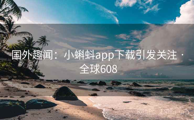 国外趣闻:小蝌蚪app下载引发关注 · 全球608 第2张 国外趣闻:小蝌蚪app下载引发关注 · 全球608 第2张