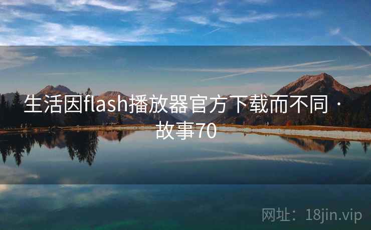 生活因flash播放器官方下载而不同 · 故事70 第2张 生活因flash播放器官方下载而不同 · 故事70 第2张