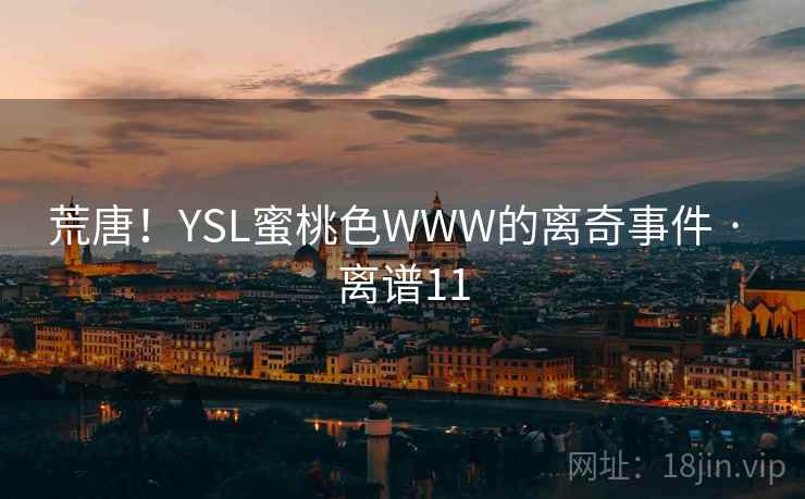 荒唐！YSL蜜桃色WWW的离奇事件 · 离谱11  第2张