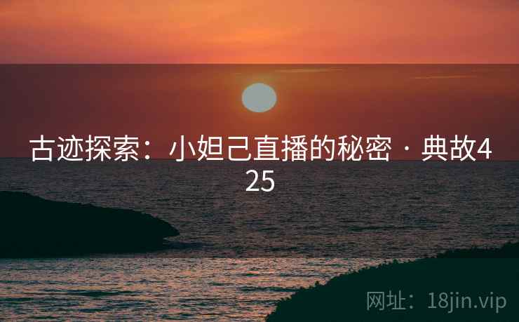 古迹探索：小妲己直播的秘密 · 典故425