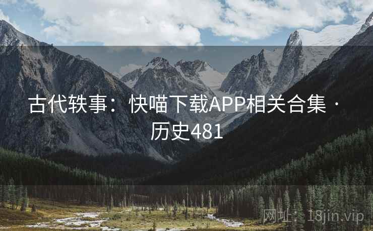 古代轶事:快喵下载APP相关合集 · 历史481 第2张 古代轶事:快喵下载APP相关合集 · 历史481 第2张