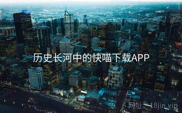 历史长河中的快喵下载APP 第2张 历史长河中的快喵下载APP 第2张