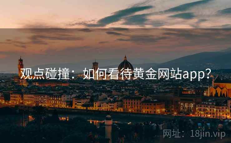 观点碰撞:如何看待黄金网站app? 第1张 观点碰撞:如何看待黄金网站app? 第1张