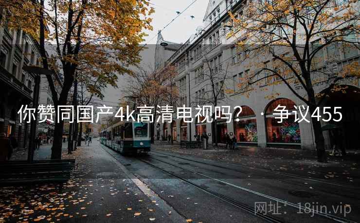 你赞同国产4k高清电视吗? · 争议455 第2张 你赞同国产4k高清电视吗? · 争议455 第2张