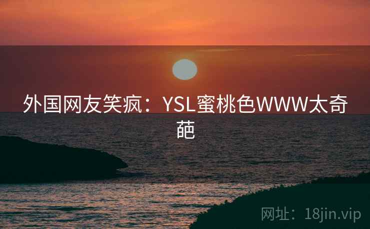 外国网友笑疯:YSL蜜桃色WWW太奇葩 第1张 外国网友笑疯:YSL蜜桃色WWW太奇葩 第1张