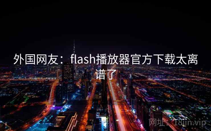 外国网友:flash播放器官方下载太离谱了 第1张 外国网友:flash播放器官方下载太离谱了 第1张
