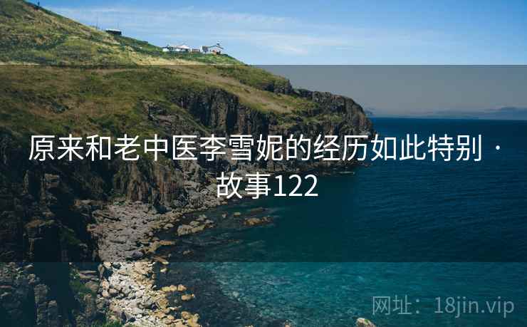 原来和老中医李雪妮的经历如此特别 · 故事122 第1张 原来和老中医李雪妮的经历如此特别 · 故事122 第1张