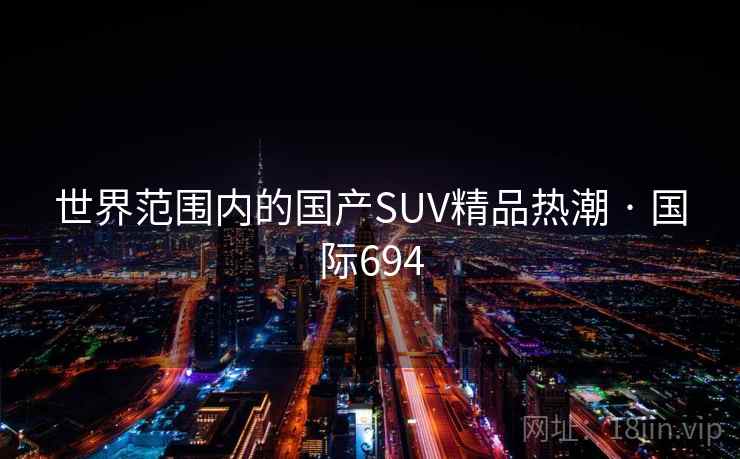 世界范围内的国产SUV精品热潮 · 国际694  第1张